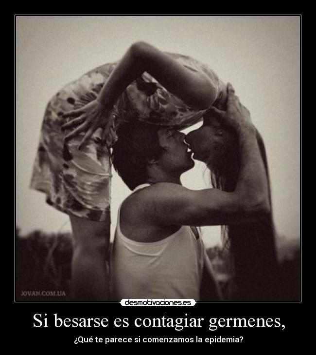 Si besarse es contagiar germenes, - ¿Qué te parece si comenzamos la epidemia?