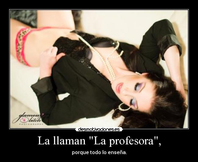 La llaman La profesora, - porque todo lo enseña.