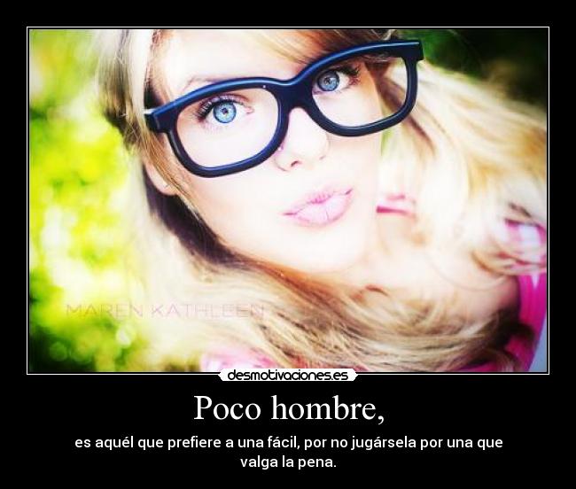 Poco hombre, - es aquél que prefiere a una fácil, por no jugársela por una que valga la pena.