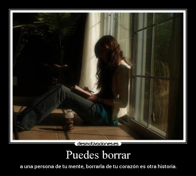Puedes borrar - a una persona de tu mente, borrarla de tu corazón es otra historia.
