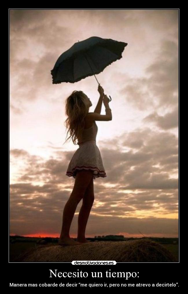 Necesito un tiempo: - Manera mas cobarde de decir “me quiero ir, pero no me atrevo a decirtelo”.
