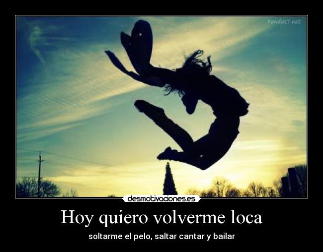 Hoy quiero volverme loca - soltarme el pelo, saltar cantar y bailar