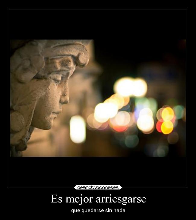 Es mejor arriesgarse - que quedarse sin nada