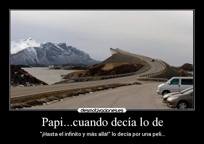 Papi...cuando decía lo de - ¡Hasta el infinito y más allá! lo decía por una peli...