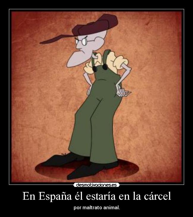 En España él estaría en la cárcel - por maltrato animal.