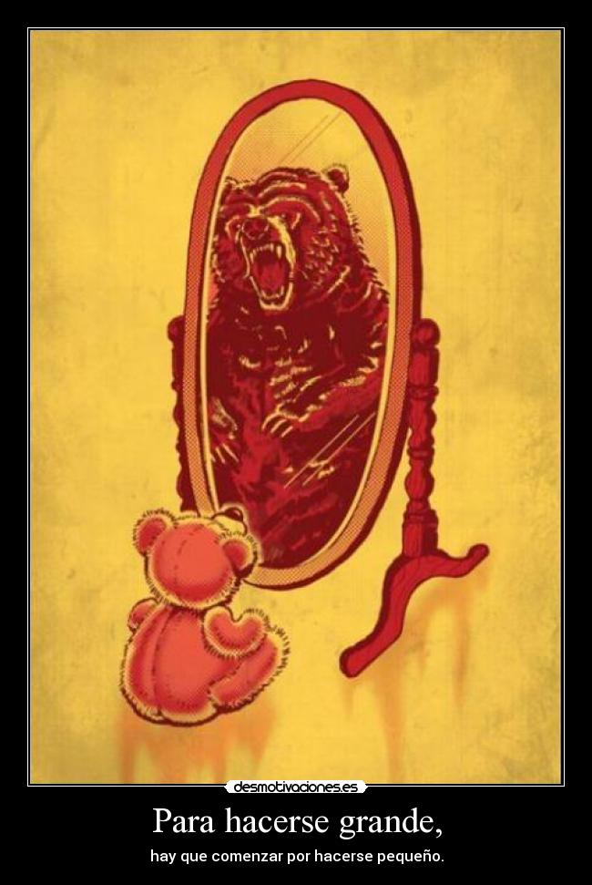 Para hacerse grande, - hay que comenzar por hacerse pequeño.