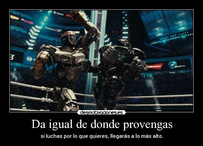 Da igual de donde provengas - si luchas por lo que quieres, llegarás a lo más alto.