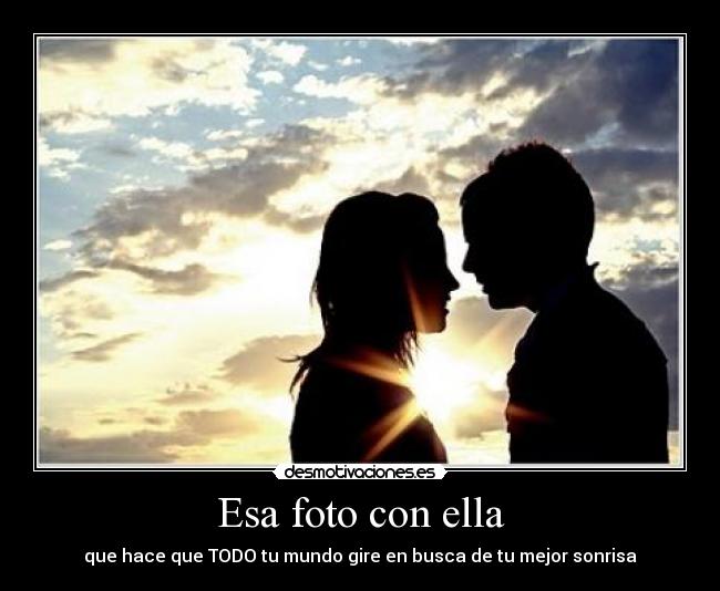 Esa foto con ella - que hace que TODO tu mundo gire en busca de tu mejor sonrisa