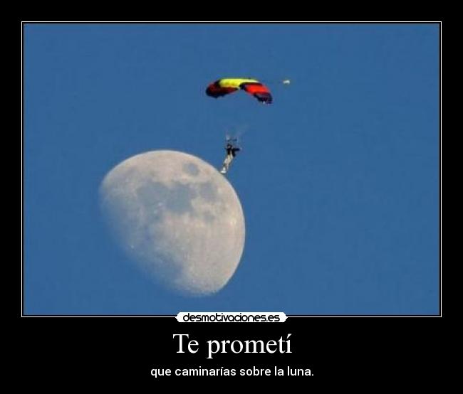 Te prometí - que caminarías sobre la luna.