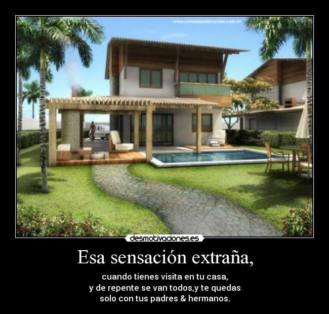 Esa sensación extraña, - cuando tienes visita en tu casa,
y de repente se van todos,y te quedas
solo con tus padres & hermanos.
