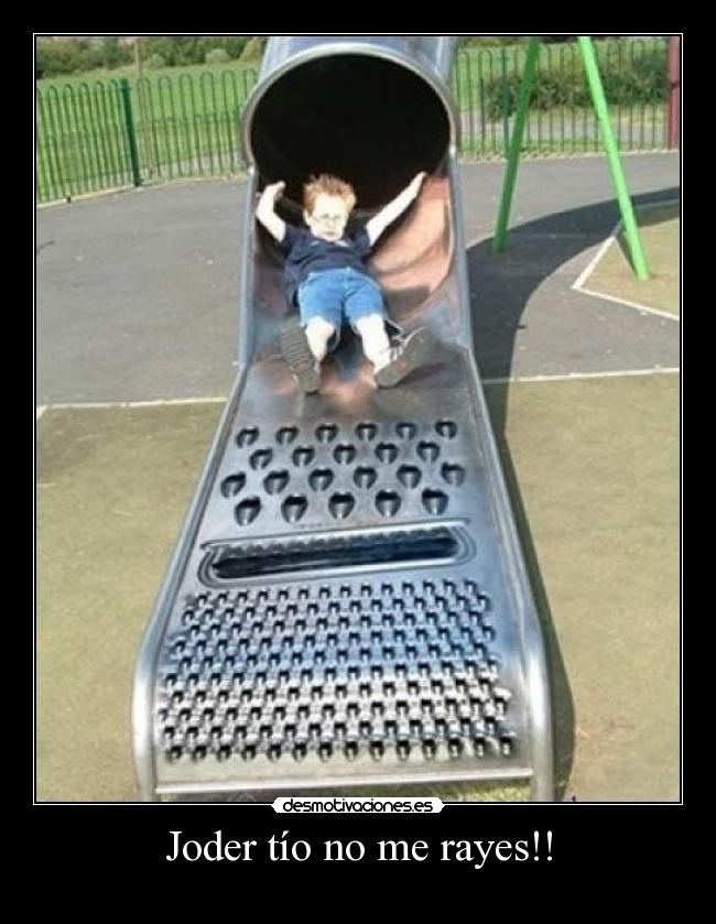 Joder tío no me rayes!! -