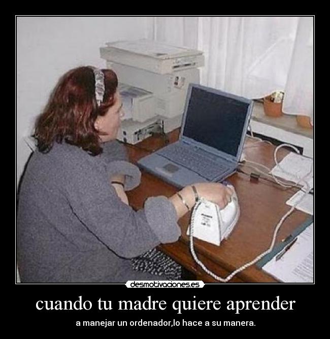 cuando tu madre quiere aprender - a manejar un ordenador,lo hace a su manera.