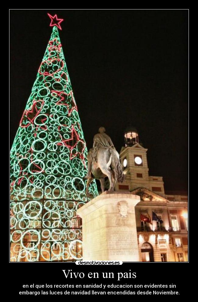 Vivo en un pais - en el que los recortes en sanidad y educacion son evidentes sin
embargo las luces de navidad llevan encendidas desde Noviembre.