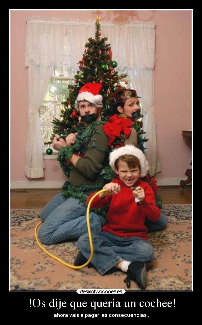 !Os dije que queria un cochee! - ahora vais a pagar las consecuencias .