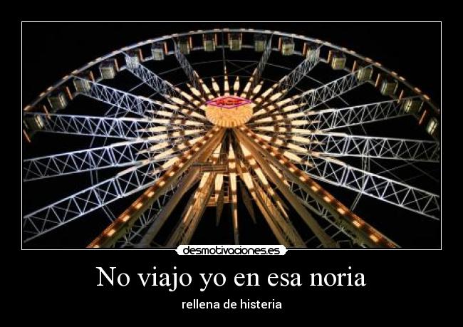 No viajo yo en esa noria - rellena de histeria
