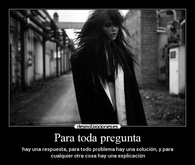 Para toda pregunta - hay una respuesta, para todo problema hay una solución, y para
cualquier otra cosa hay una explicación