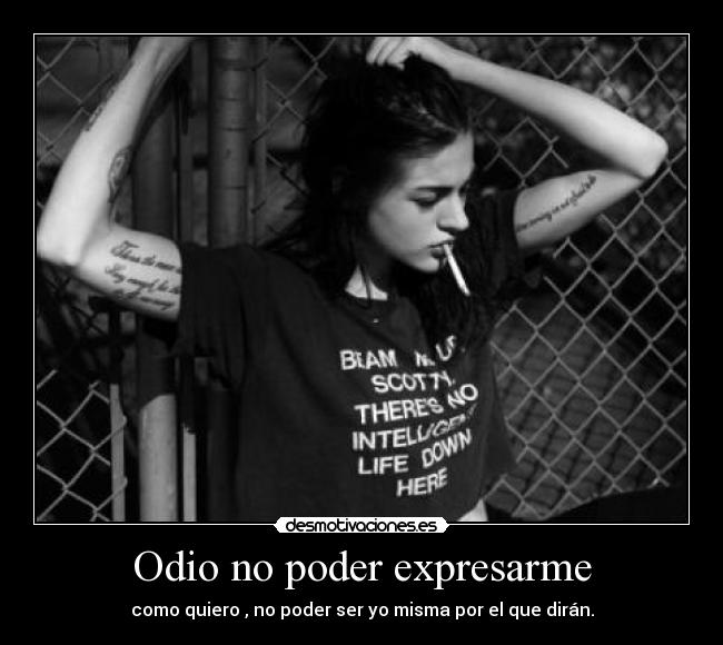 Odio no poder expresarme - como quiero , no poder ser yo misma por el que dirán.