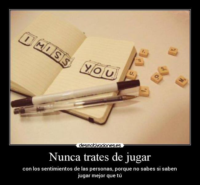 Nunca trates de jugar - con los sentimientos de las personas, porque no sabes si saben
jugar mejor que tú