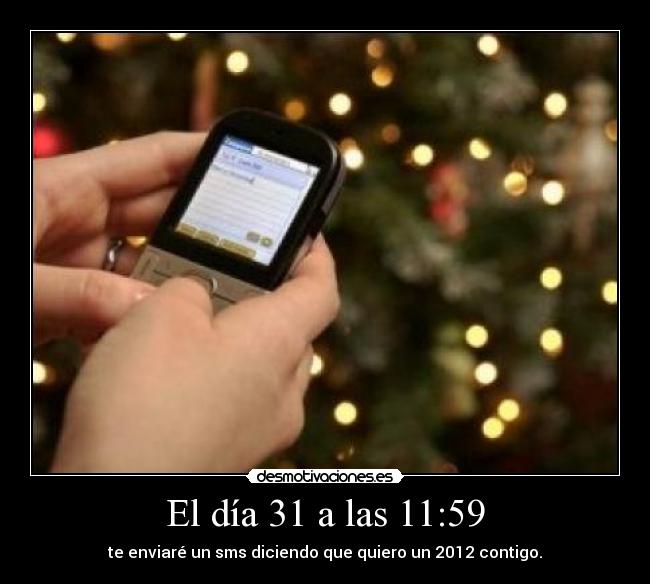 El día 31 a las 11:59 - te enviaré un sms diciendo que quiero un 2012 contigo.