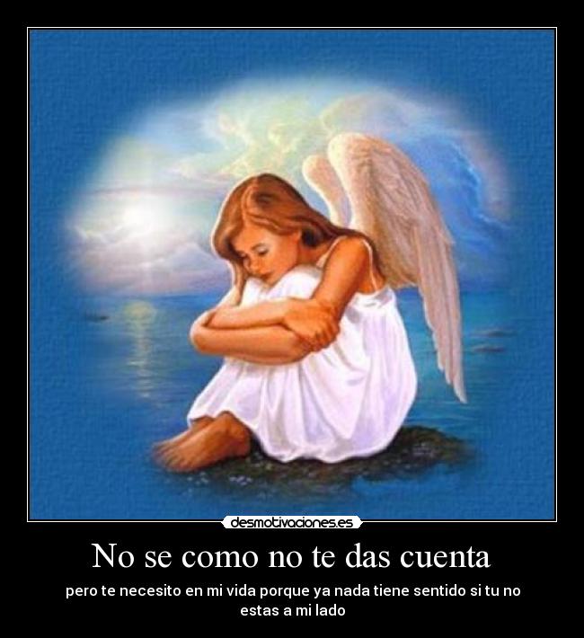 No se como no te das cuenta - pero te necesito en mi vida porque ya nada tiene sentido si tu no estas a mi lado