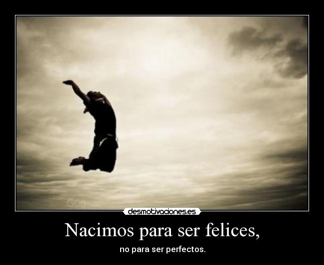 Nacimos para ser felices, - no para ser perfectos.