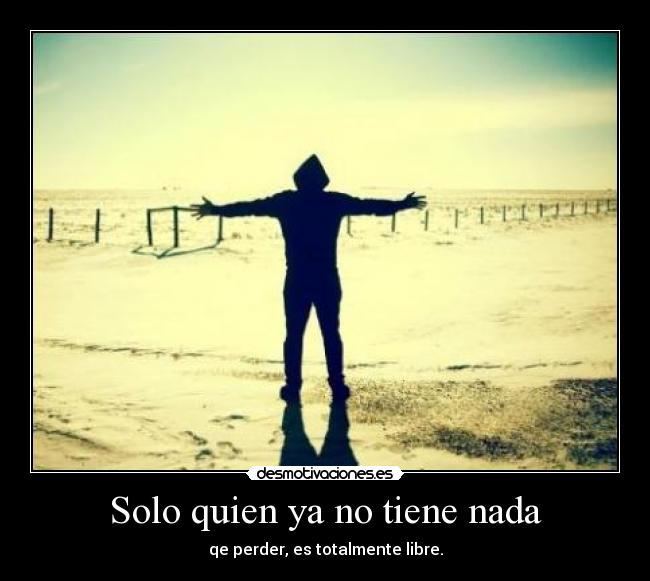 Solo quien ya no tiene nada -