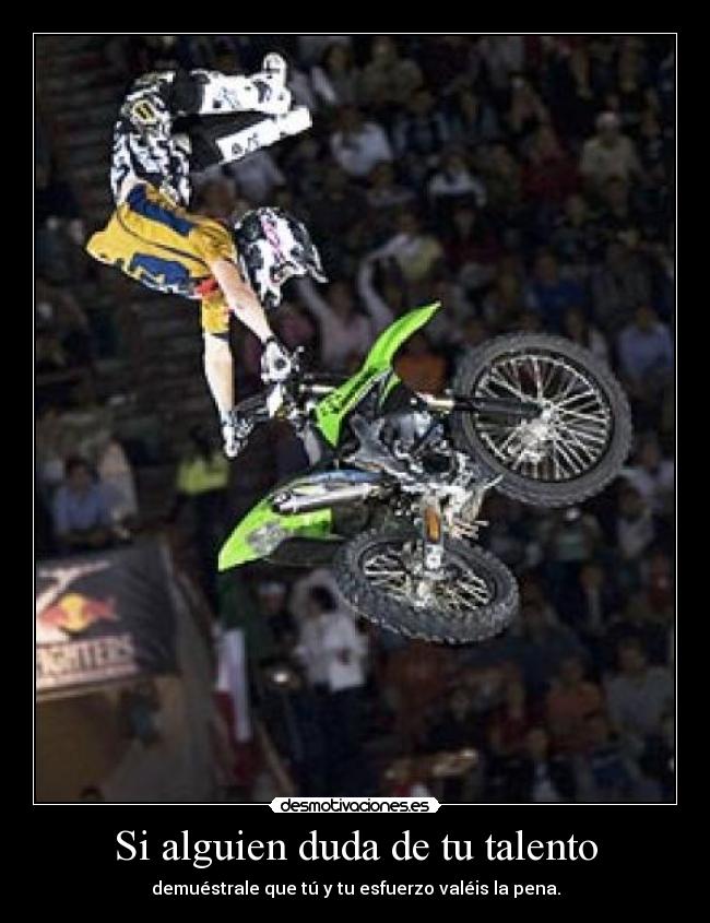 Si alguien duda de tu talento - demuéstrale que tú y tu esfuerzo valéis la pena.