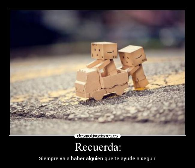 Recuerda: - Siempre va a haber alguien que te ayude a seguir.