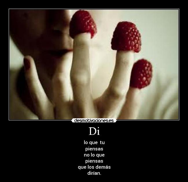 Di - lo que  tu
piensas
no lo que
piensas
que los demás
dirían.