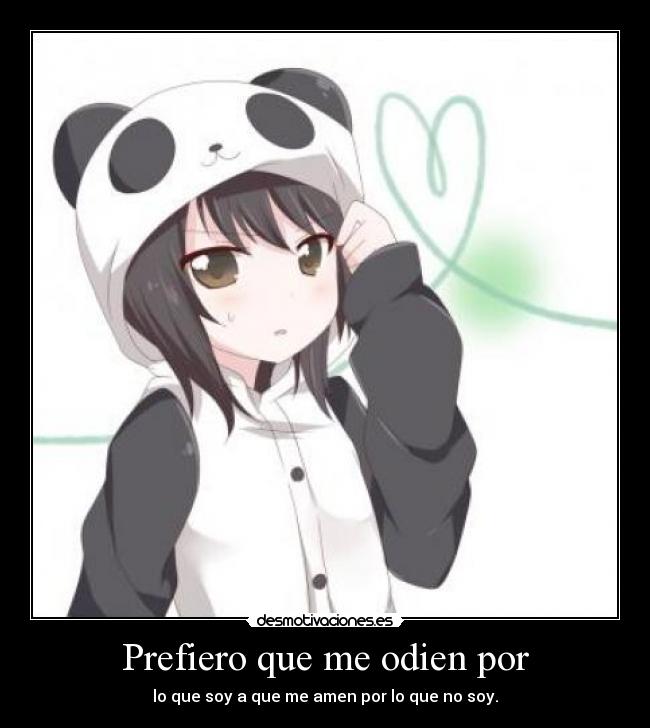 Prefiero que me odien por - lo que soy a que me amen por lo que no soy.