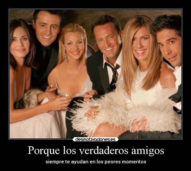 Porque los verdaderos amigos -