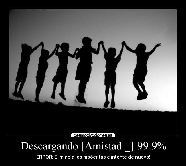 Descargando [Amistad _] 99.9% - ERROR: Elimine a los hipócritas e intente de nuevo!