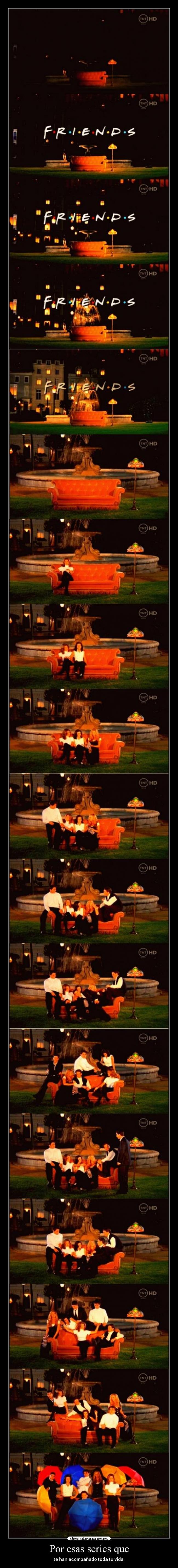 Por esas series que - te han acompañado toda tu vida.