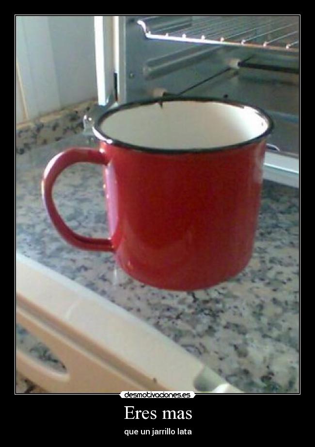 Eres mas - que un jarrillo lata