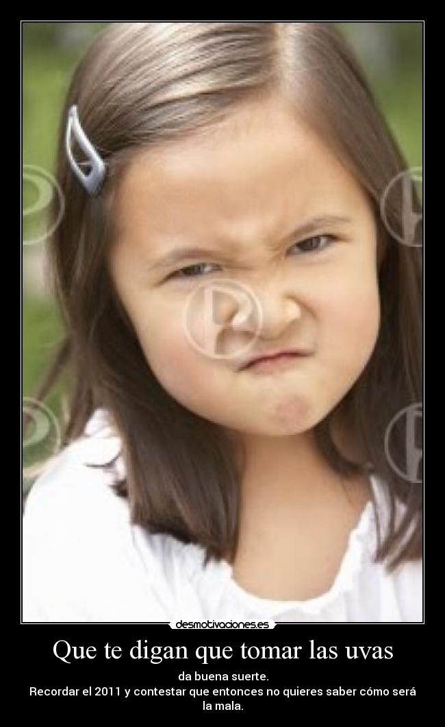 Que te digan que tomar las uvas - da buena suerte.
Recordar el 2011 y contestar que entonces no quieres saber cómo será la mala.