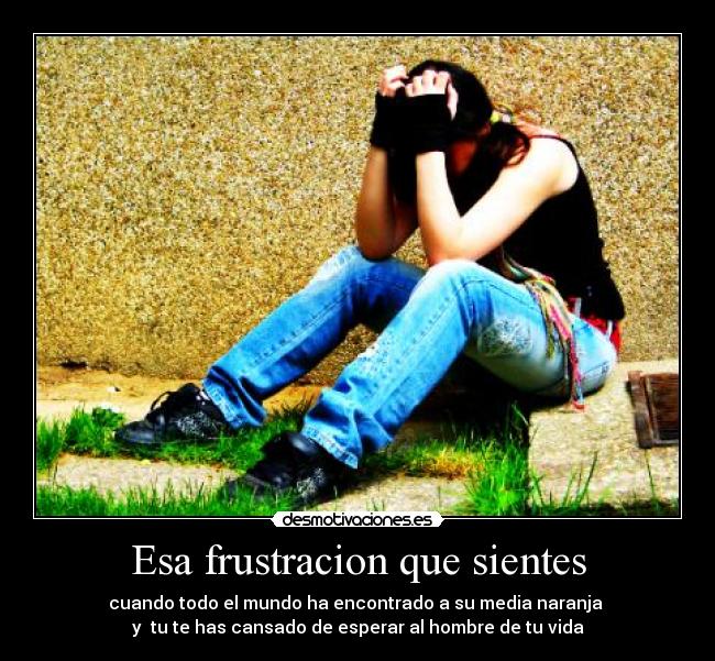 Esa frustracion que sientes -