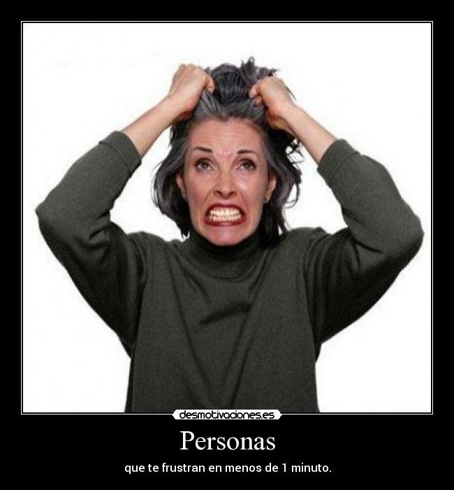 Personas - que te frustran en menos de 1 minuto.