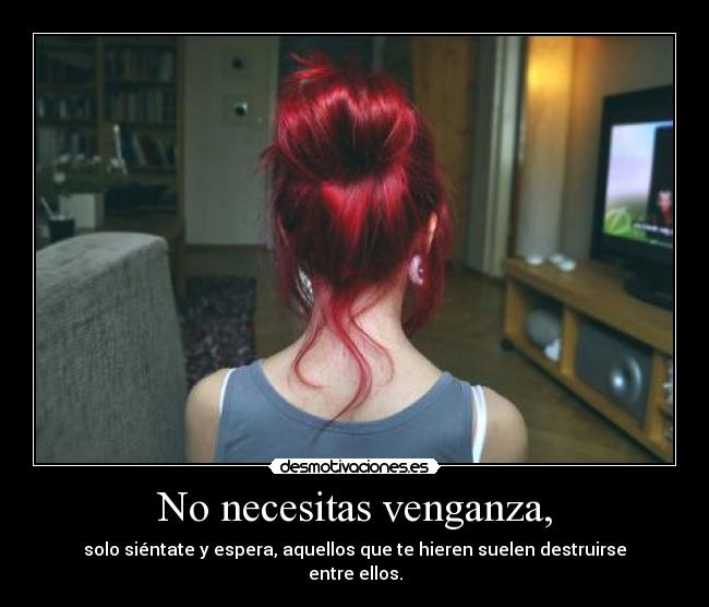 No necesitas venganza, - solo siéntate y espera, aquellos que te hieren suelen destruirse entre ellos.
