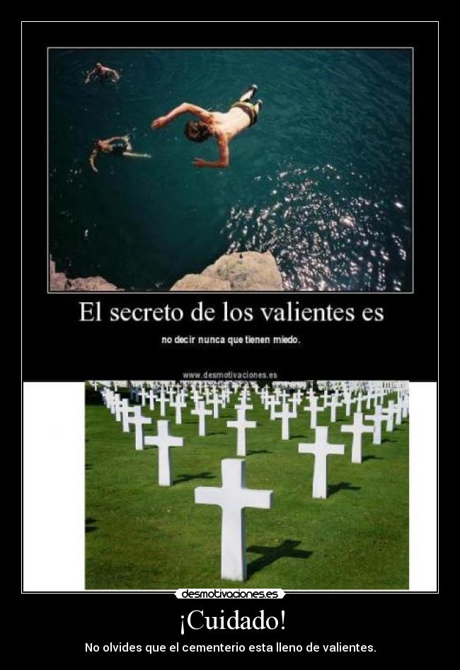 ¡Cuidado! - No olvides que el cementerio esta lleno de valientes.