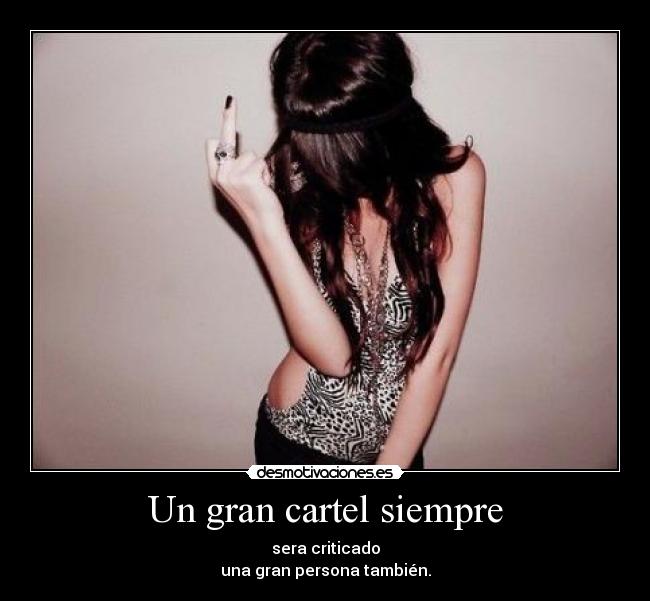 Un gran cartel siempre - sera criticado
una gran persona también.