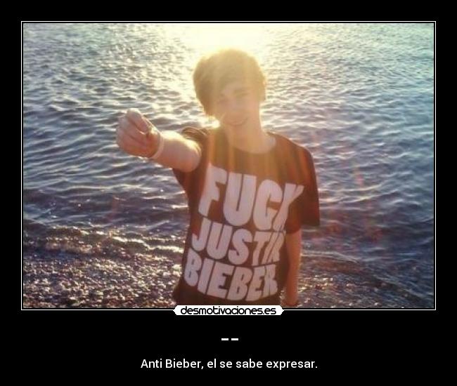 -- - Anti Bieber, el se sabe expresar.