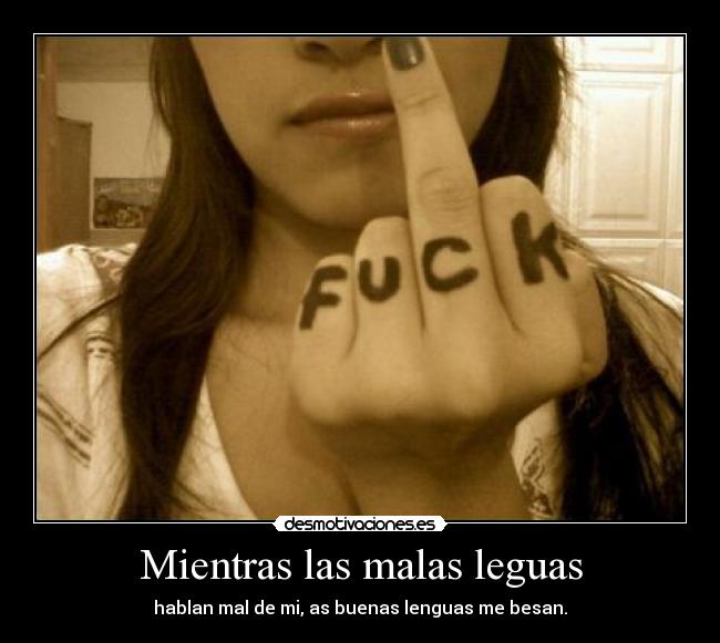 Mientras las malas leguas - hablan mal de mi, as buenas lenguas me besan.
