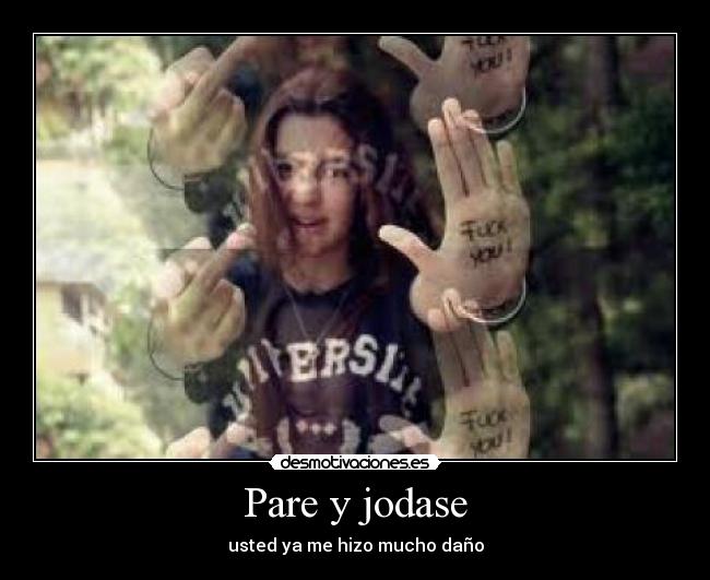 Pare y jodase - usted ya me hizo mucho daño