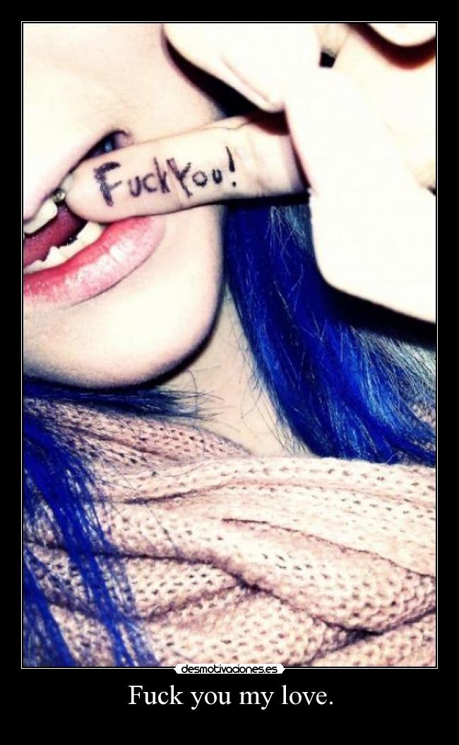Fuck you my love. - 