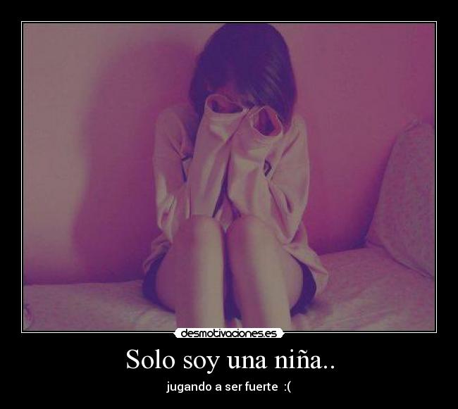 Solo soy una niña.. - jugando a ser fuerte :(