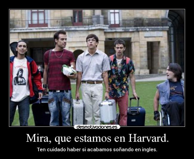 Mira, que estamos en Harvard. - Ten cuidado haber si acabamos soñando en ingles.