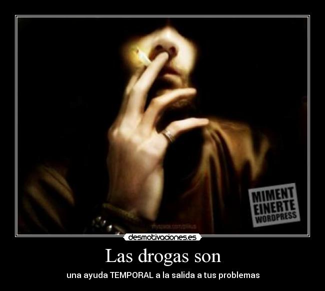 Las drogas son - una ayuda TEMPORAL a la salida a tus problemas