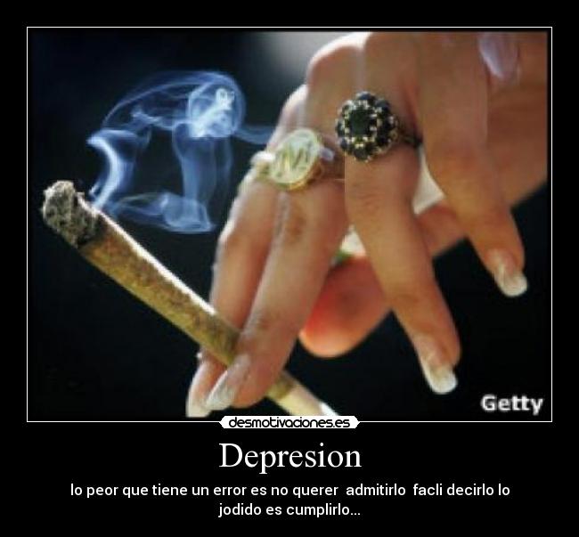 Depresion - lo peor que tiene un error es no querer admitirlo facli decirlo lo jodido es cumplirlo...