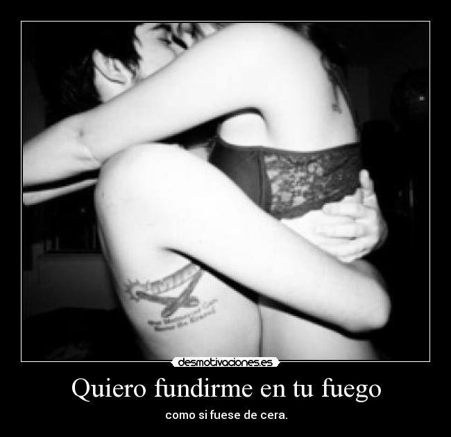 Quiero fundirme en tu fuego -