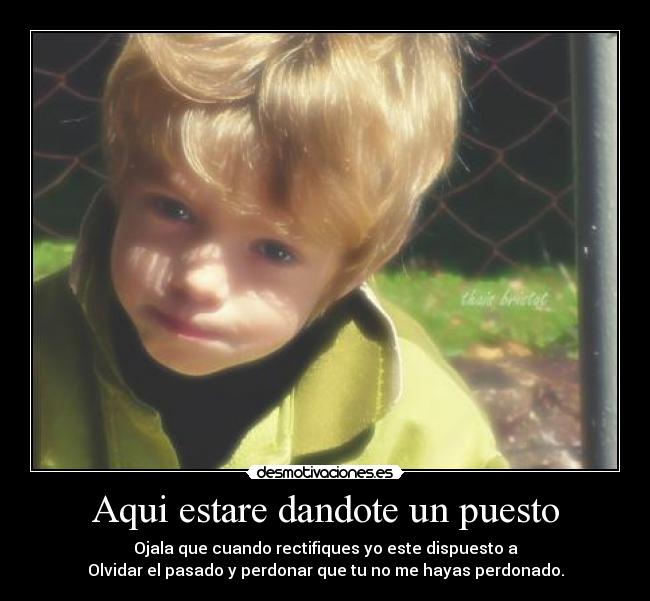 Aqui estare dandote un puesto - Ojala que cuando rectifiques yo este dispuesto a
Olvidar el pasado y perdonar que tu no me hayas perdonado.